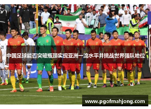 中国足球能否突破瓶颈实现亚洲一流水平并挑战世界强队地位