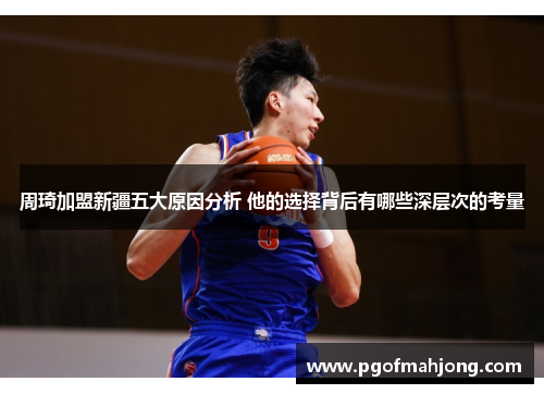 周琦加盟新疆五大原因分析 他的选择背后有哪些深层次的考量