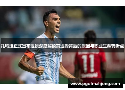 扎哈维正式宣布退役深度解读其选择背后的原因与职业生涯转折点