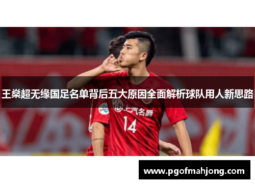 王燊超无缘国足名单背后五大原因全面解析球队用人新思路