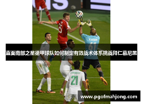 直面南部之星德甲球队如何制定有效战术体系挑战拜仁慕尼黑