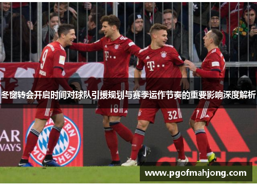 冬窗转会开启时间对球队引援规划与赛季运作节奏的重要影响深度解析