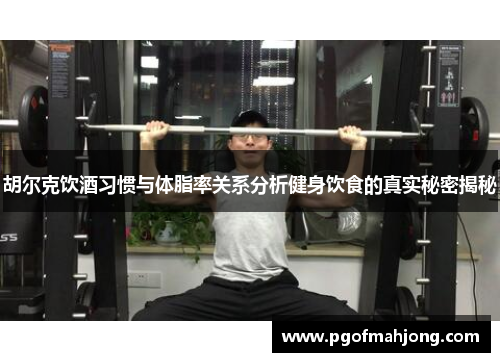 胡尔克饮酒习惯与体脂率关系分析健身饮食的真实秘密揭秘
