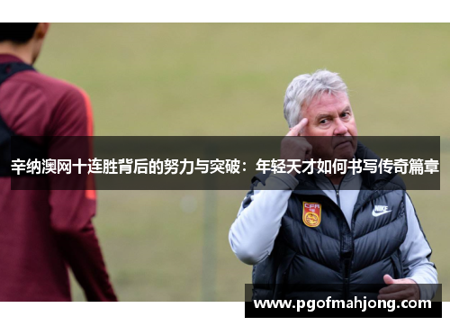 辛纳澳网十连胜背后的努力与突破：年轻天才如何书写传奇篇章