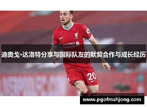 迪奥戈·达洛特分享与国际队友的默契合作与成长经历