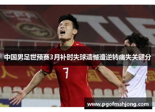 中国男足世预赛3月补时失球遗憾遭逆转痛失关键分