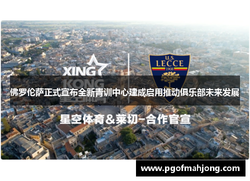 佛罗伦萨正式宣布全新青训中心建成启用推动俱乐部未来发展