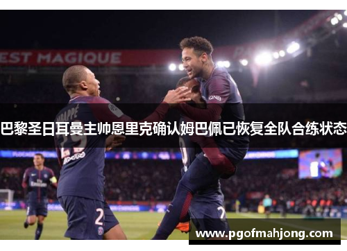 巴黎圣日耳曼主帅恩里克确认姆巴佩已恢复全队合练状态 巴黎圣日耳曼主帅恩里克确认姆巴佩已恢复全队合练状态