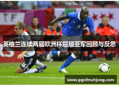 英格兰连续两届欧洲杯屈居亚军回顾与反思 英格兰连续两届欧洲杯屈居亚军回顾与反思