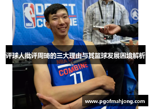 评球人批评周琦的三大理由与其篮球发展困境解析