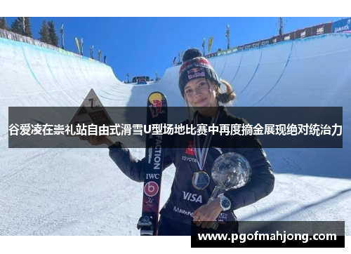 谷爱凌在崇礼站自由式滑雪U型场地比赛中再度摘金展现绝对统治力
