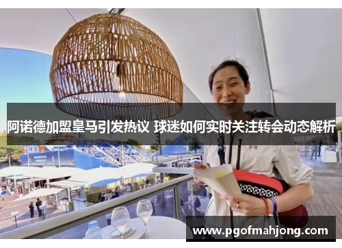 阿诺德加盟皇马引发热议 球迷如何实时关注转会动态解析