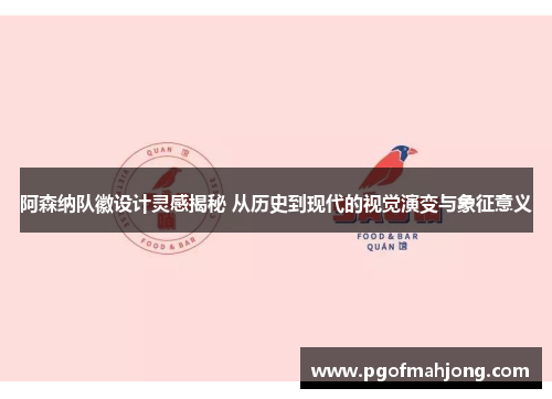 阿森纳队徽设计灵感揭秘 从历史到现代的视觉演变与象征意义 阿森纳队徽设计灵感揭秘 从历史到现代的视觉演变与象征意义