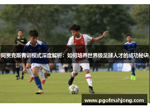 阿贾克斯青训模式深度解析:如何培养世界级足球人才的成功秘诀 阿贾克斯青训模式深度解析:如何培养世界级足球人才的成功秘诀
