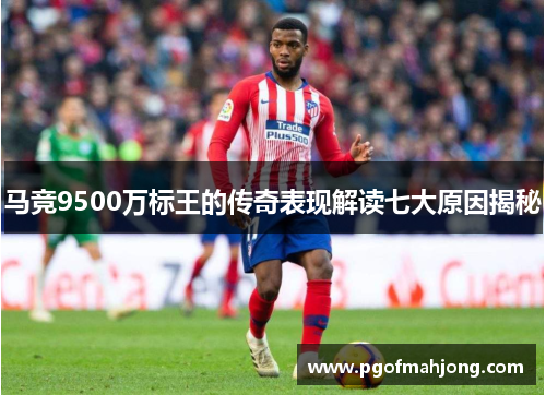 马竞9500万标王的传奇表现解读七大原因揭秘